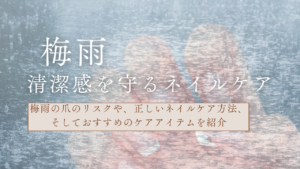 梅雨の湿気は爪の大敵！？「清潔感を守るネイルケア」