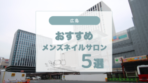 広島で仕事帰りや休日に！SNSで人気のメンズネイルサロン